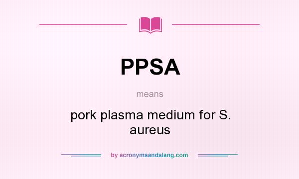 What does PPSA mean? It stands for pork plasma medium for S. aureus