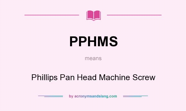 What does PPHMS mean? It stands for Phillips Pan Head Machine Screw