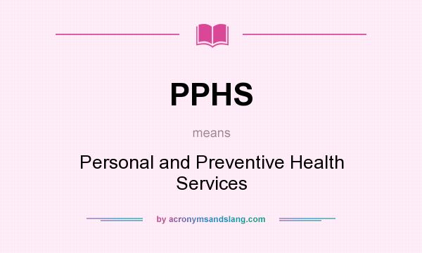 What does PPHS mean? It stands for Personal and Preventive Health Services