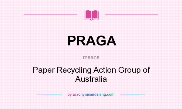 What does PRAGA mean? It stands for Paper Recycling Action Group of Australia