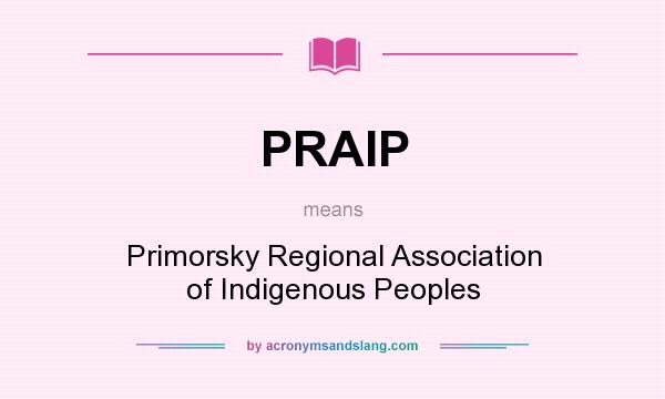 What does PRAIP mean? It stands for Primorsky Regional Association of Indigenous Peoples