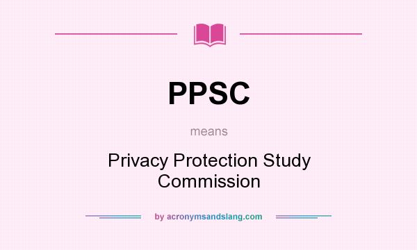 What does PPSC mean? It stands for Privacy Protection Study Commission