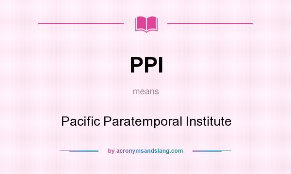 What does PPI mean? It stands for Pacific Paratemporal Institute