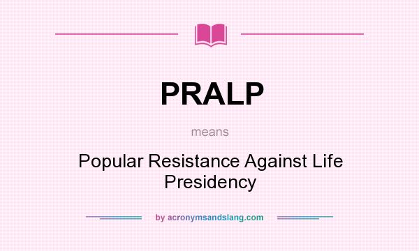 What does PRALP mean? It stands for Popular Resistance Against Life Presidency