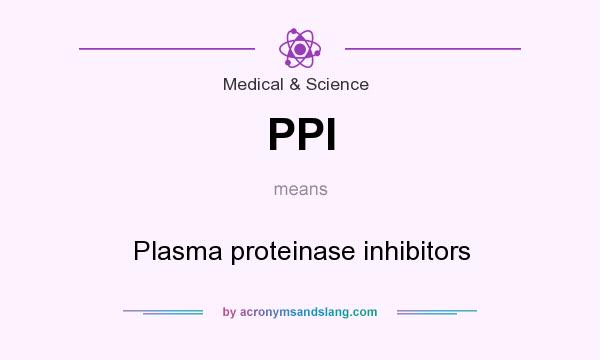 What does PPI mean? It stands for Plasma proteinase inhibitors