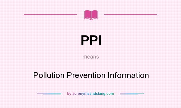 What does PPI mean? It stands for Pollution Prevention Information