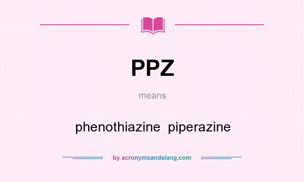 What does PPZ mean? It stands for phenothiazine  piperazine
