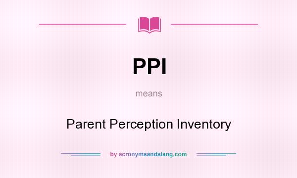 What does PPI mean? It stands for Parent Perception Inventory