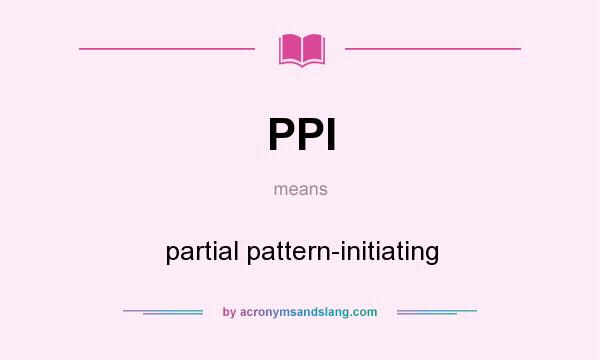 What does PPI mean? It stands for partial pattern-initiating