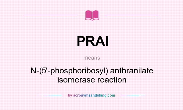 What does PRAI mean? It stands for N-(5`-phosphoribosyl) anthranilate isomerase reaction