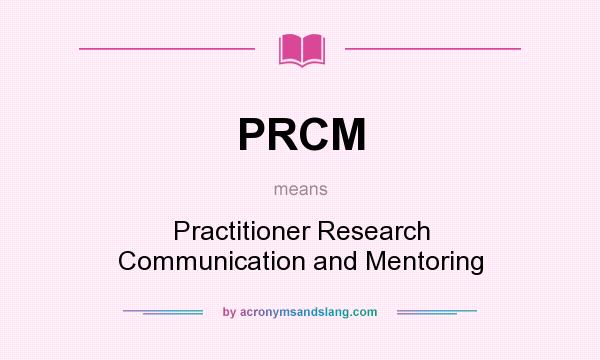 What does PRCM mean? It stands for Practitioner Research Communication and Mentoring