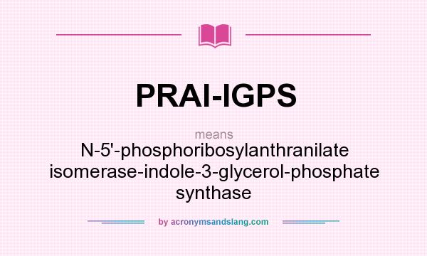 What does PRAI-IGPS mean? It stands for N-5`-phosphoribosylanthranilate isomerase-indole-3-glycerol-phosphate synthase