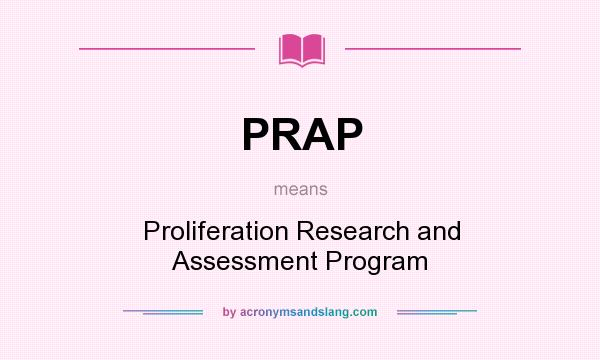 What does PRAP mean? It stands for Proliferation Research and Assessment Program