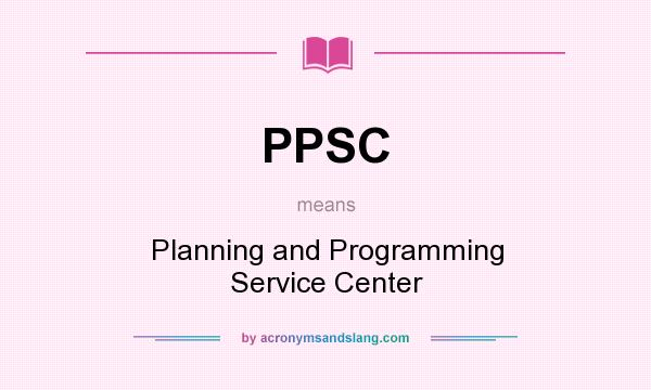 What does PPSC mean? It stands for Planning and Programming Service Center
