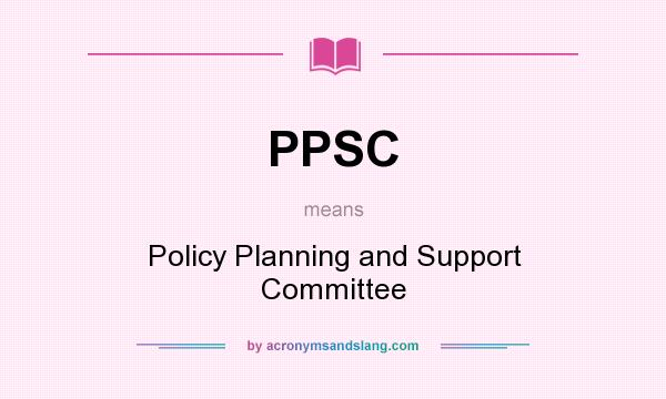 What does PPSC mean? It stands for Policy Planning and Support Committee