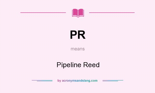 What does PR mean? It stands for Pipeline Reed