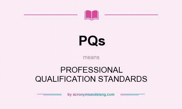 What does PQs mean? It stands for PROFESSIONAL QUALIFICATION STANDARDS