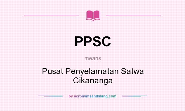 What does PPSC mean? It stands for Pusat Penyelamatan Satwa Cikananga