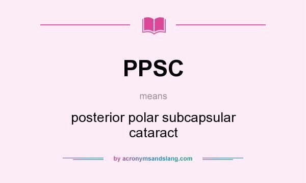 What does PPSC mean? It stands for posterior polar subcapsular cataract