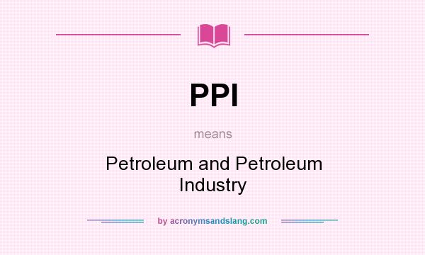 What does PPI mean? It stands for Petroleum and Petroleum Industry