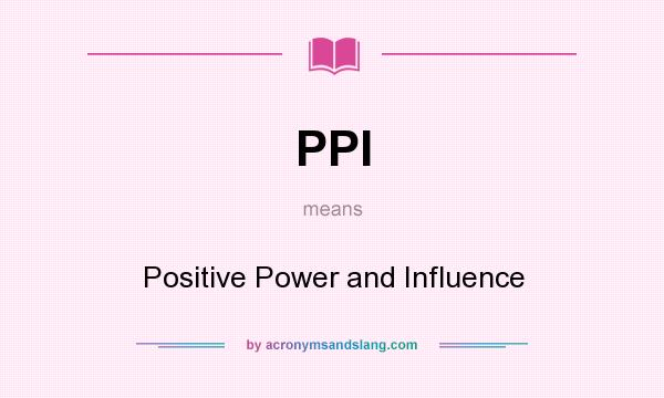 What does PPI mean? It stands for Positive Power and Influence