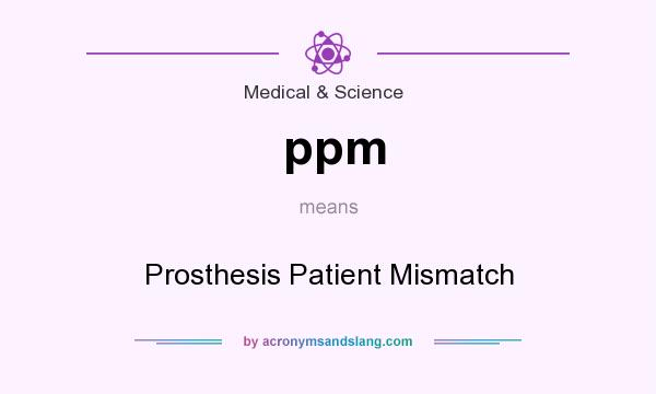 What does ppm mean? It stands for Prosthesis Patient Mismatch