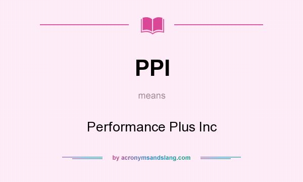 What does PPI mean? It stands for Performance Plus Inc