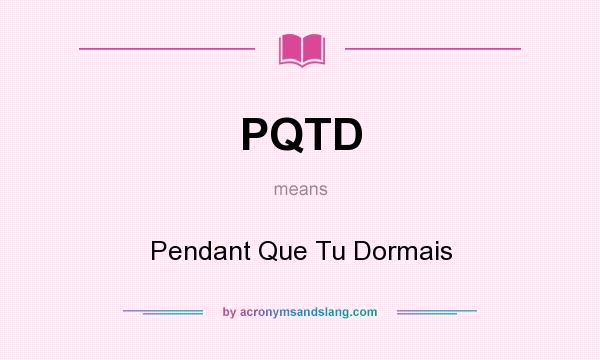 What does PQTD mean? It stands for Pendant Que Tu Dormais