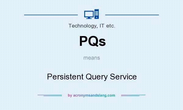 What does PQs mean? It stands for Persistent Query Service