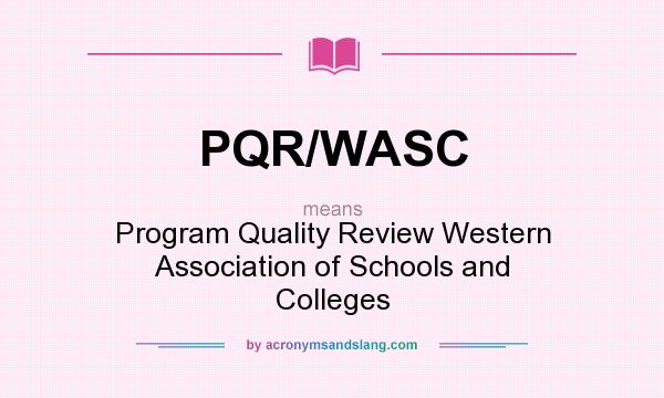 What does PQR/WASC mean? It stands for Program Quality Review Western Association of Schools and Colleges