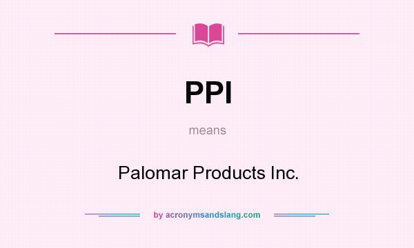 What does PPI mean? It stands for Palomar Products Inc.