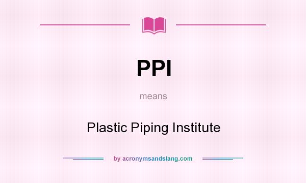 What does PPI mean? It stands for Plastic Piping Institute