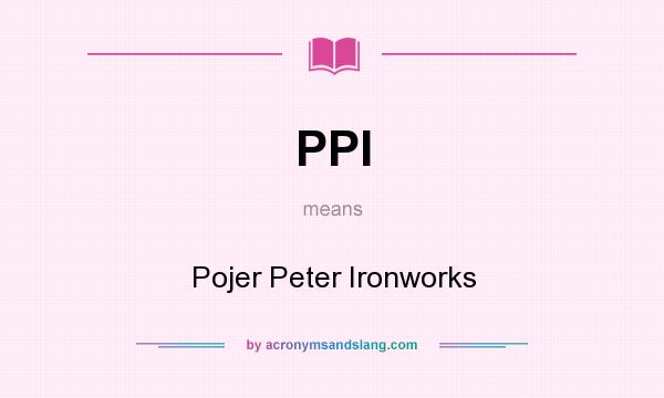 What does PPI mean? It stands for Pojer Peter Ironworks