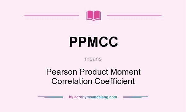 What does PPMCC mean? It stands for Pearson Product Moment Correlation Coefficient
