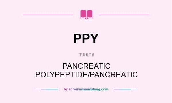 What does PPY mean? It stands for PANCREATIC POLYPEPTIDE/PANCREATIC