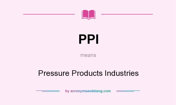 What does PPI mean? It stands for Pressure Products Industries