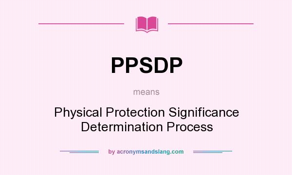 What does PPSDP mean? It stands for Physical Protection Significance Determination Process