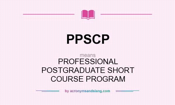 What does PPSCP mean? It stands for PROFESSIONAL POSTGRADUATE SHORT COURSE PROGRAM