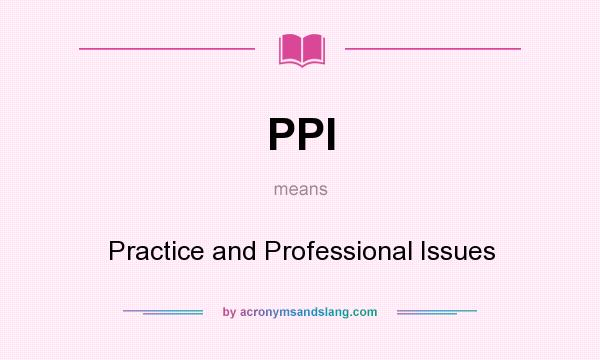 What does PPI mean? It stands for Practice and Professional Issues