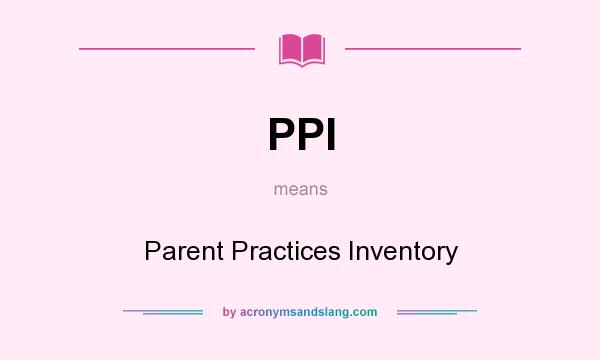 What does PPI mean? It stands for Parent Practices Inventory