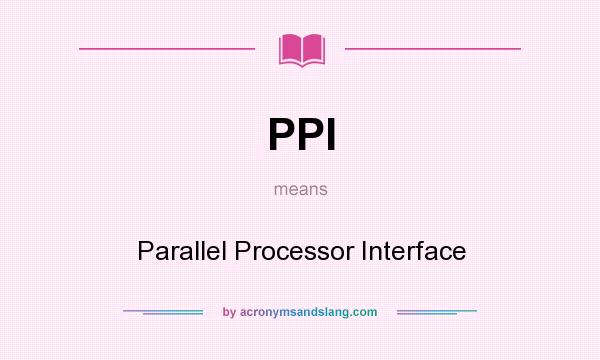 What does PPI mean? It stands for Parallel Processor Interface