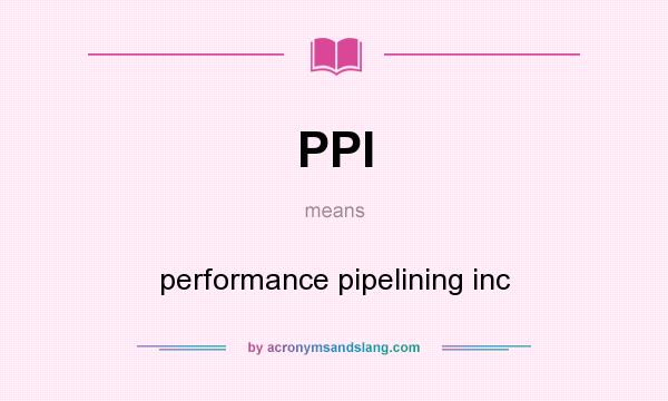 What does PPI mean? It stands for performance pipelining inc