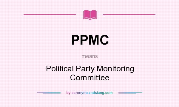 What does PPMC mean? It stands for Political Party Monitoring Committee
