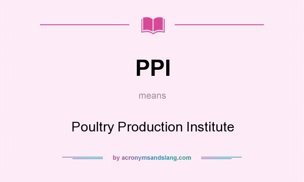 What does PPI mean? It stands for Poultry Production Institute