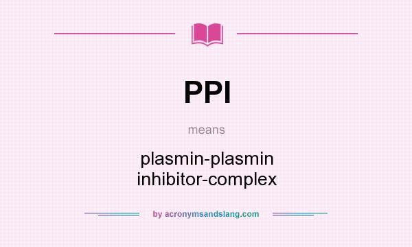 What does PPI mean? It stands for plasmin-plasmin inhibitor-complex