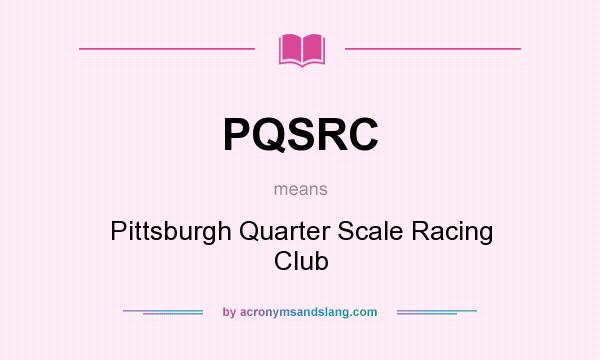 What does PQSRC mean? It stands for Pittsburgh Quarter Scale Racing Club