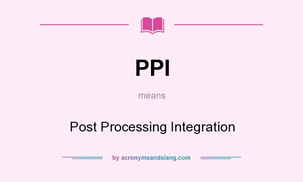 What does PPI mean? It stands for Post Processing Integration