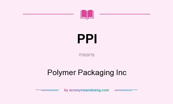What does PPI mean? It stands for Polymer Packaging Inc