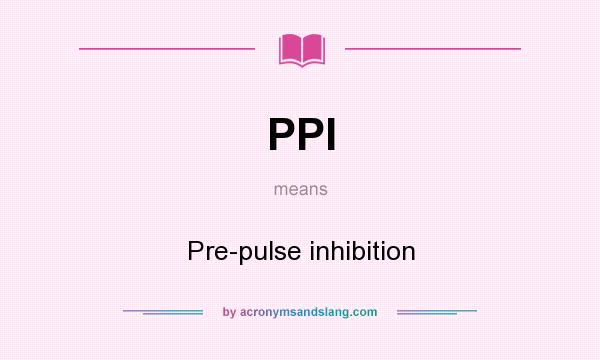 What does PPI mean? It stands for Pre-pulse inhibition