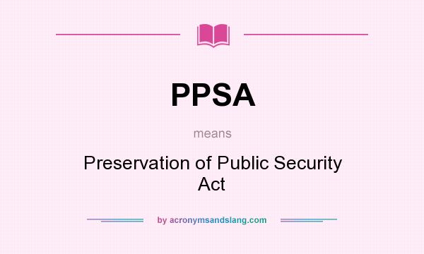 What does PPSA mean? It stands for Preservation of Public Security Act